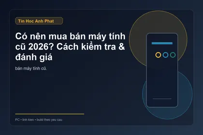 Có nên bán máy tính cũ 2026? Kiểm tra & định giá đúng