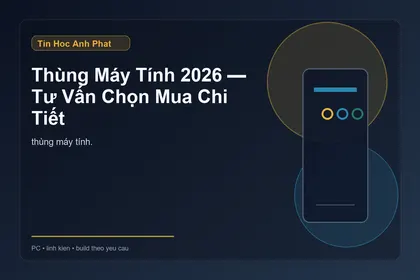 Thùng Máy Tính 2026 — Tư Vấn Chọn Mua Chi Tiết