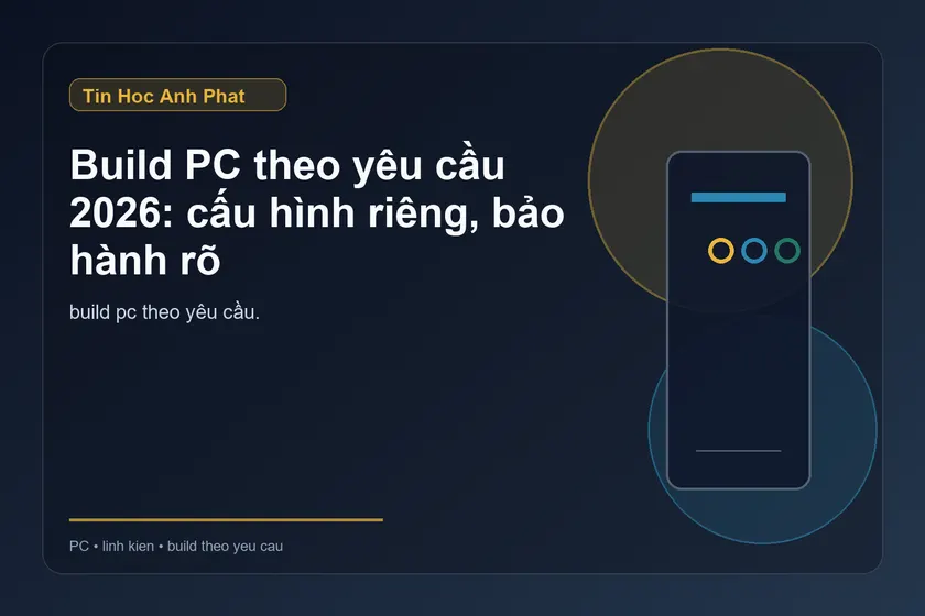 Build PC theo yêu cầu 2026: cấu hình riêng, bảo hành rõ