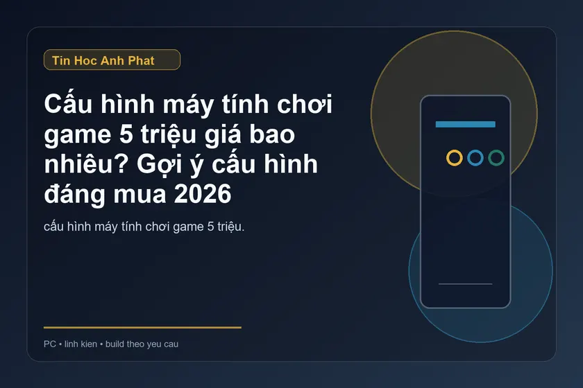 Cấu hình máy tính chơi game 5 triệu 2026: mua được gì?
