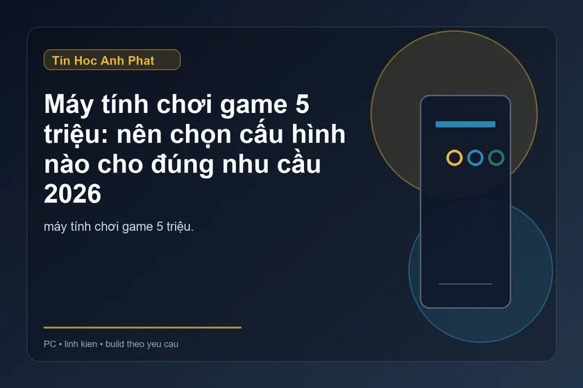 Máy tính chơi game 5 triệu 2026: nên chọn cấu hình nào?